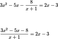 3x^2 - 5x - \dfrac{8}{x+1} = 2x - 3 
 \\ 
 \\ \\\\ \dfrac{3x^2 - 5x - 8}{x+1} = 2x - 3